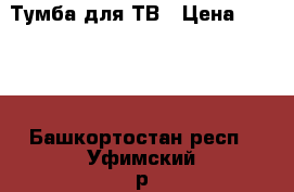 Тумба для ТВ › Цена ­ 1 500 - Башкортостан респ., Уфимский р-н, Уфа г. Мебель, интерьер » Прочая мебель и интерьеры   